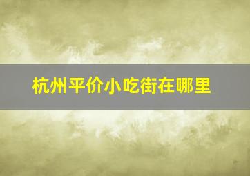 杭州平价小吃街在哪里