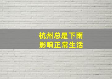 杭州总是下雨 影响正常生活