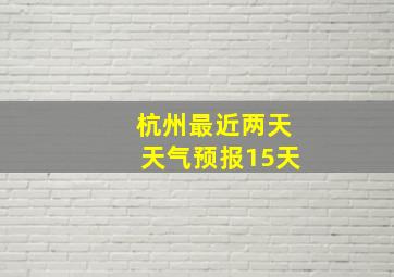 杭州最近两天天气预报15天