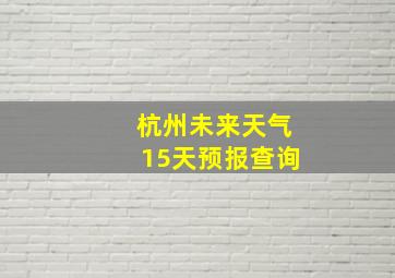 杭州未来天气15天预报查询