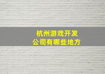 杭州游戏开发公司有哪些地方