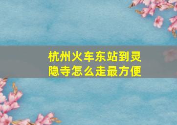 杭州火车东站到灵隐寺怎么走最方便