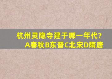 杭州灵隐寺建于哪一年代?A春秋B东晋C北宋D隋唐