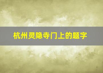 杭州灵隐寺门上的题字