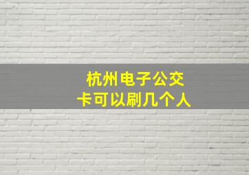 杭州电子公交卡可以刷几个人