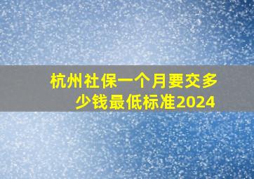 杭州社保一个月要交多少钱最低标准2024