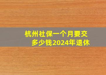 杭州社保一个月要交多少钱2024年退休