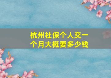 杭州社保个人交一个月大概要多少钱