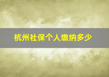 杭州社保个人缴纳多少