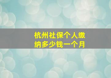 杭州社保个人缴纳多少钱一个月