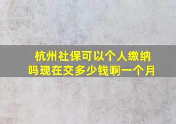 杭州社保可以个人缴纳吗现在交多少钱啊一个月