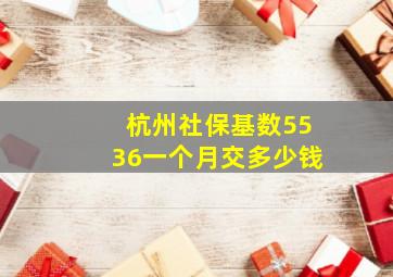 杭州社保基数5536一个月交多少钱