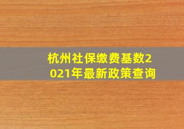 杭州社保缴费基数2021年最新政策查询