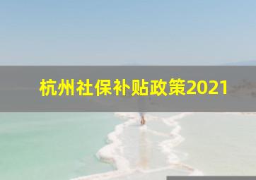 杭州社保补贴政策2021