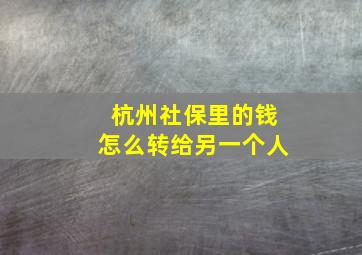 杭州社保里的钱怎么转给另一个人