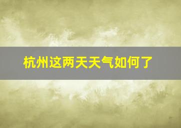 杭州这两天天气如何了