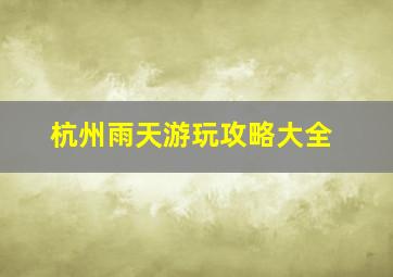 杭州雨天游玩攻略大全