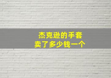 杰克逊的手套卖了多少钱一个