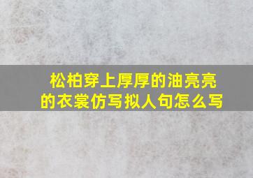 松柏穿上厚厚的油亮亮的衣裳仿写拟人句怎么写