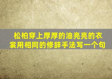 松柏穿上厚厚的油亮亮的衣裳用相同的修辞手法写一个句