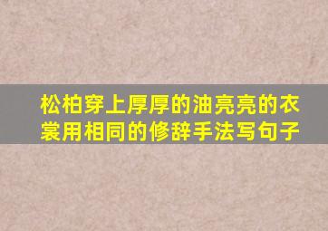 松柏穿上厚厚的油亮亮的衣裳用相同的修辞手法写句子