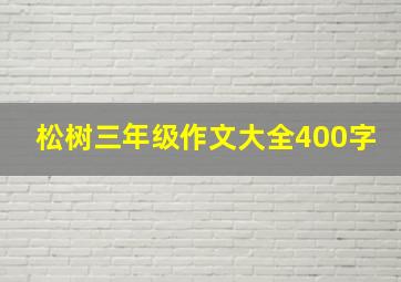 松树三年级作文大全400字