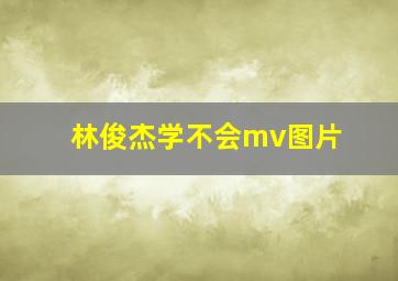 林俊杰学不会mv图片