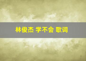 林俊杰 学不会 歌词