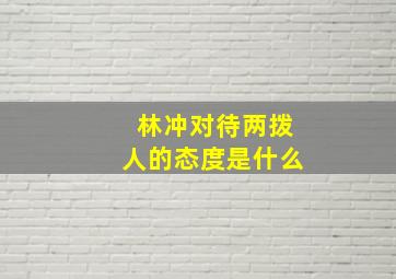 林冲对待两拨人的态度是什么