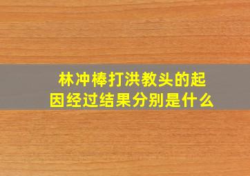 林冲棒打洪教头的起因经过结果分别是什么