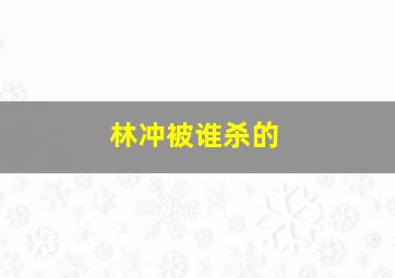 林冲被谁杀的