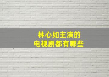 林心如主演的电视剧都有哪些