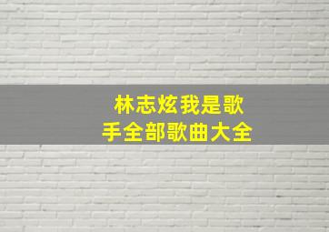 林志炫我是歌手全部歌曲大全