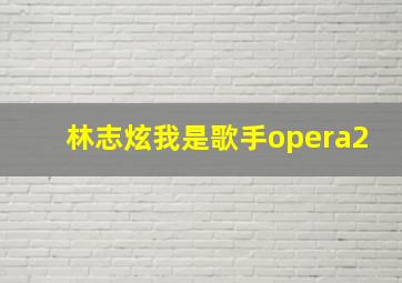 林志炫我是歌手opera2