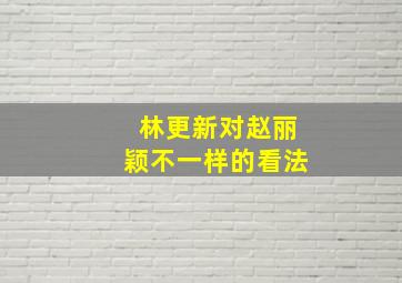 林更新对赵丽颖不一样的看法