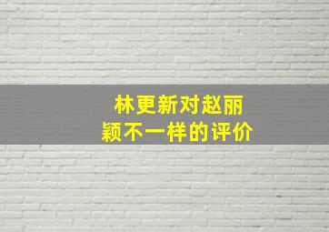 林更新对赵丽颖不一样的评价