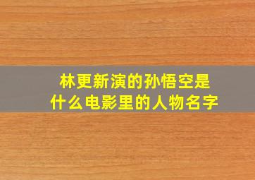 林更新演的孙悟空是什么电影里的人物名字