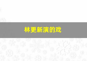 林更新演的戏