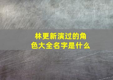 林更新演过的角色大全名字是什么