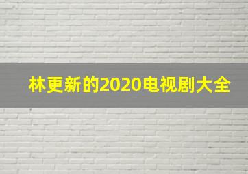 林更新的2020电视剧大全