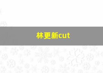 林更新cut