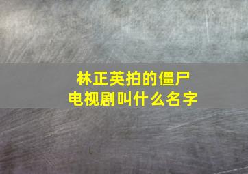 林正英拍的僵尸电视剧叫什么名字