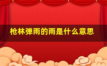 枪林弹雨的雨是什么意思