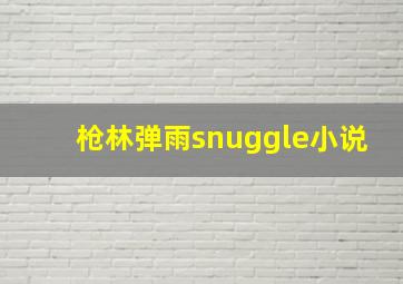 枪林弹雨snuggle小说