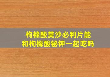 枸橼酸莫沙必利片能和枸橼酸铋钾一起吃吗