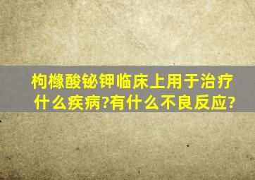 枸橼酸铋钾临床上用于治疗什么疾病?有什么不良反应?