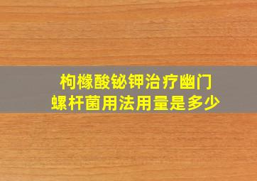 枸橼酸铋钾治疗幽门螺杆菌用法用量是多少