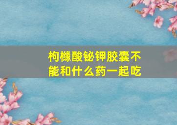 枸橼酸铋钾胶囊不能和什么药一起吃