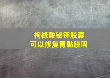 枸橼酸铋钾胶囊可以修复胃黏膜吗