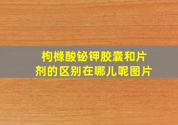 枸橼酸铋钾胶囊和片剂的区别在哪儿呢图片